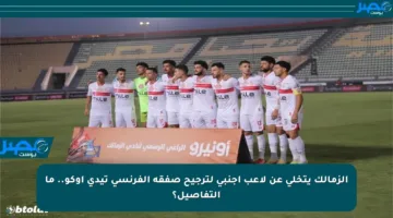 الزمالك يتخلى عن لاعب أجنبي لترجيح صفقة الفرنسي تيدي أوكو.. ما التفاصيل؟